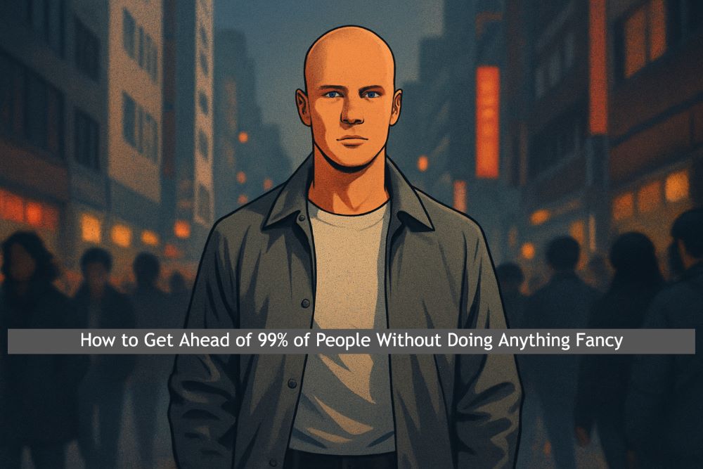 How to Get Ahead of 99% of People Without Doing Anything Fancy